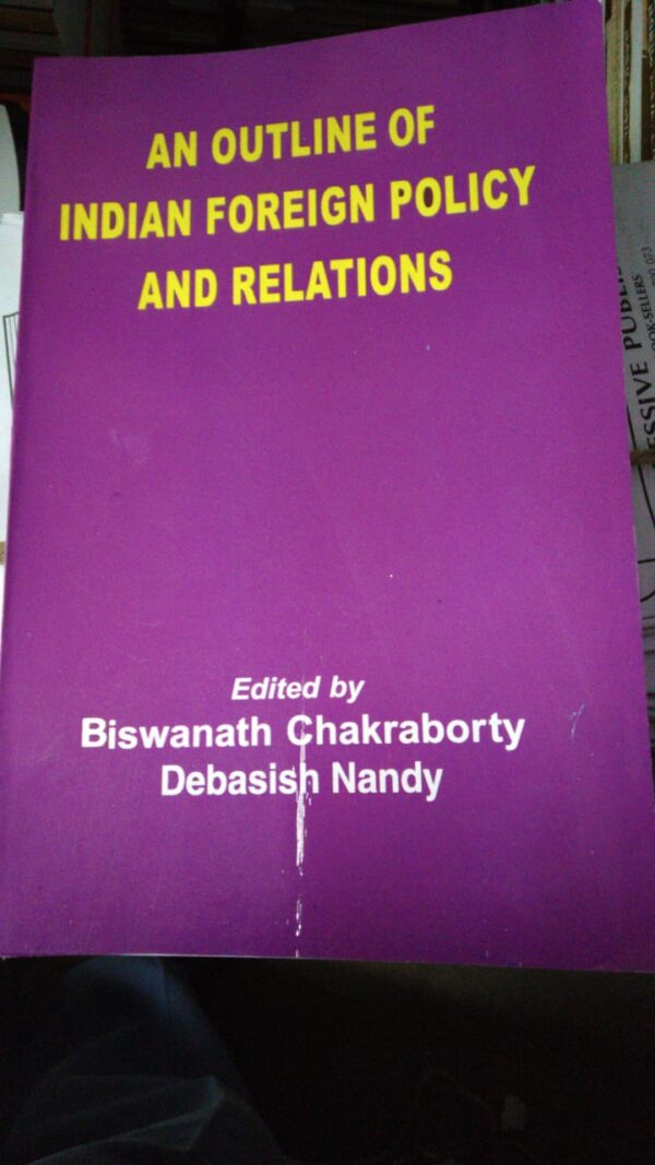 An outline of Indian Foreign Policy and relation by Biswajit Chakrobarty and Debasish Nandi